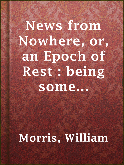 Title details for News from Nowhere, or, an Epoch of Rest : being some chapters from a utopian romance by William Morris - Available